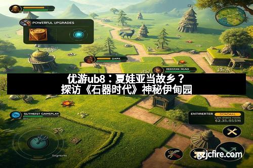 优游ub8：夏娃亚当故乡？探访《石器时代》神秘伊甸园