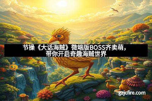 节操《大话海贼》微端版BOSS齐卖萌，带你开启奇趣海贼世界